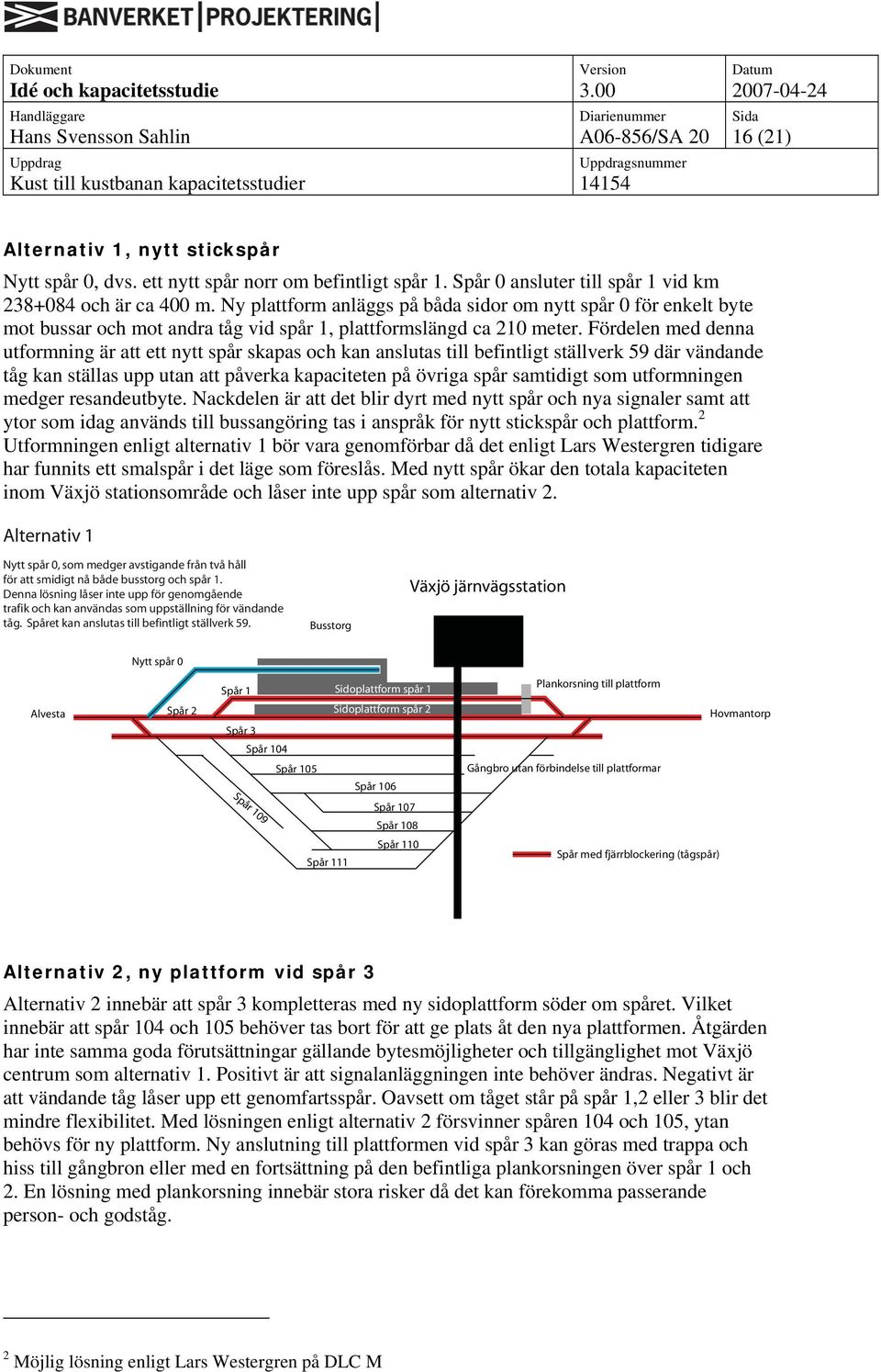 Fördelen med denna utformning är att ett nytt spår skapas och kan anslutas till befintligt ställverk 59 där vändande tåg kan ställas upp utan att påverka kapaciteten på övriga spår samtidigt som