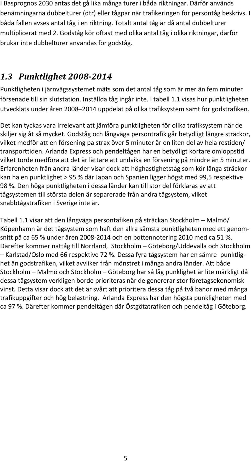 Godståg kör oftast med olika antal tåg i olika riktningar, därför brukar inte dubbelturer användas för godståg. 1.