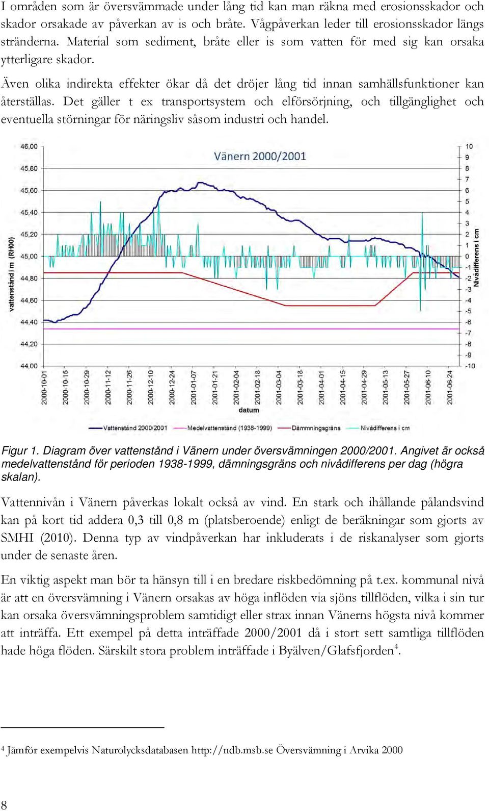 Det gäller t ex transportsystem och elförsörjning, och tillgänglighet och eventuella störningar för näringsliv såsom industri och handel. Figur 1.