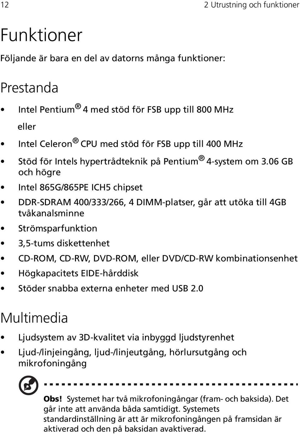 06 GB och högre Intel 865G/865PE ICH5 chipset DDR-SDRAM 400/333/266, 4 DIMM-platser, går att utöka till 4GB tvåkanalsminne Strömsparfunktion 3,5-tums diskettenhet CD-ROM, CD-RW, DVD-ROM, eller