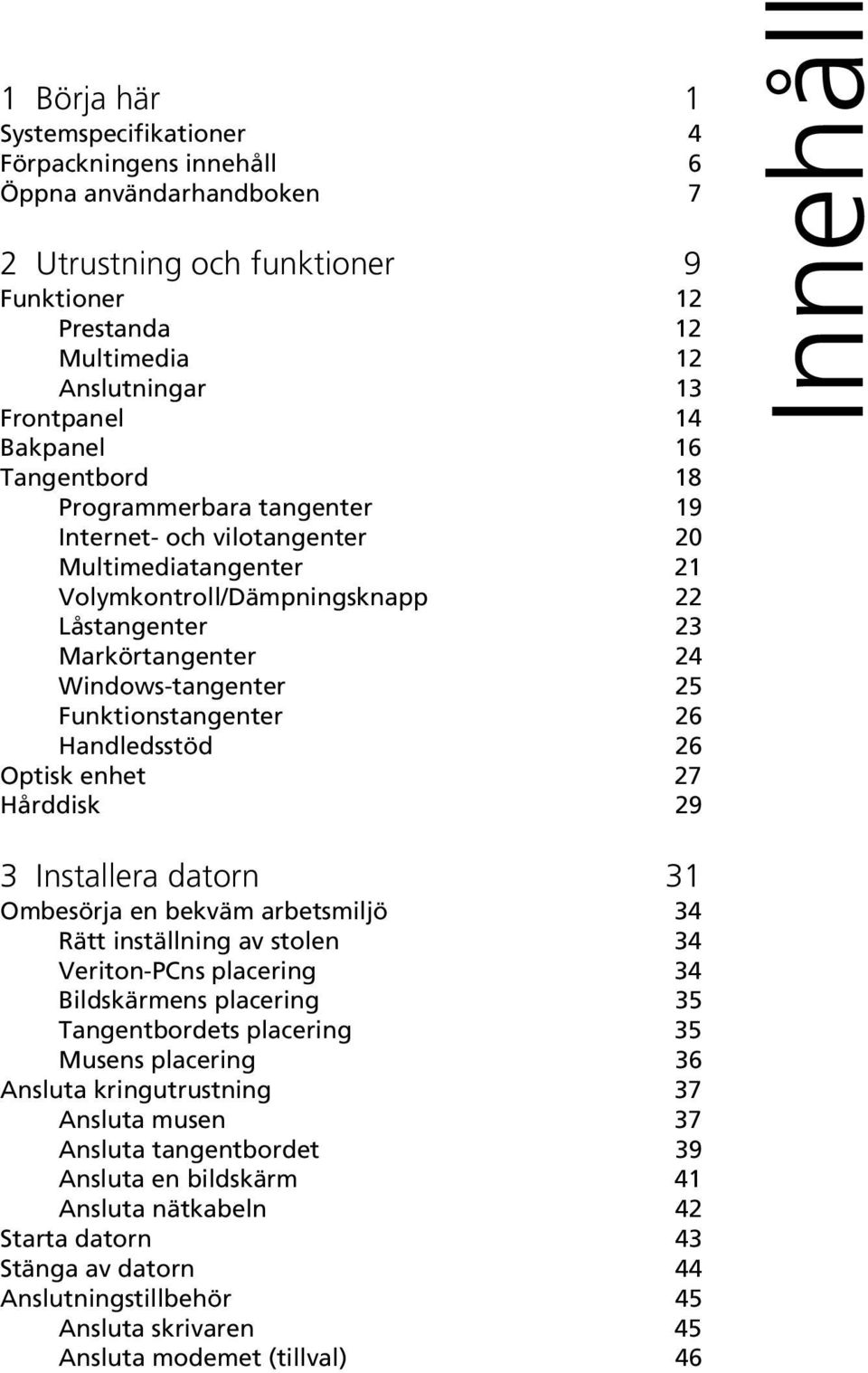 Funktionstangenter 26 Handledsstöd 26 Optisk enhet 27 Hårddisk 29 Innehåll 3 Installera datorn 31 Ombesörja en bekväm arbetsmiljö 34 Rätt inställning av stolen 34 Veriton-PCns placering 34