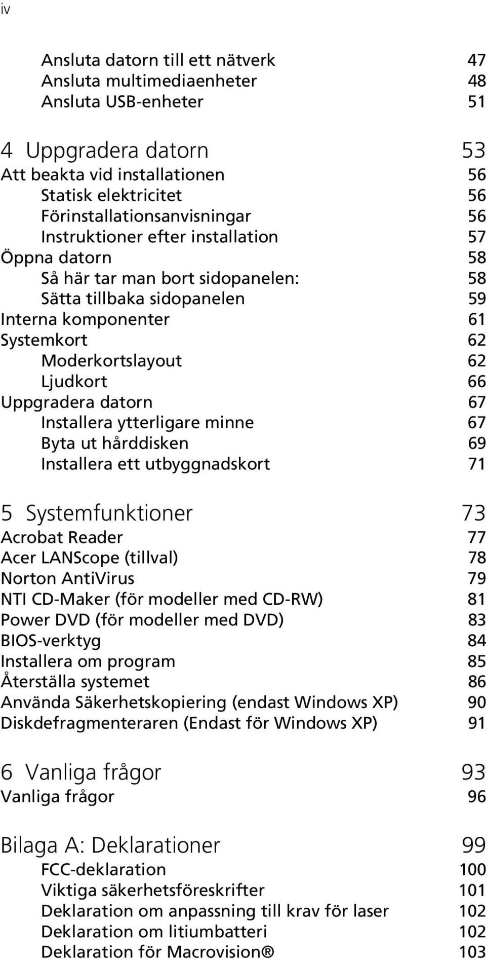 Uppgradera datorn 67 Installera ytterligare minne 67 Byta ut hårddisken 69 Installera ett utbyggnadskort 71 5 Systemfunktioner 73 Acrobat Reader 77 Acer LANScope (tillval) 78 Norton AntiVirus 79 NTI