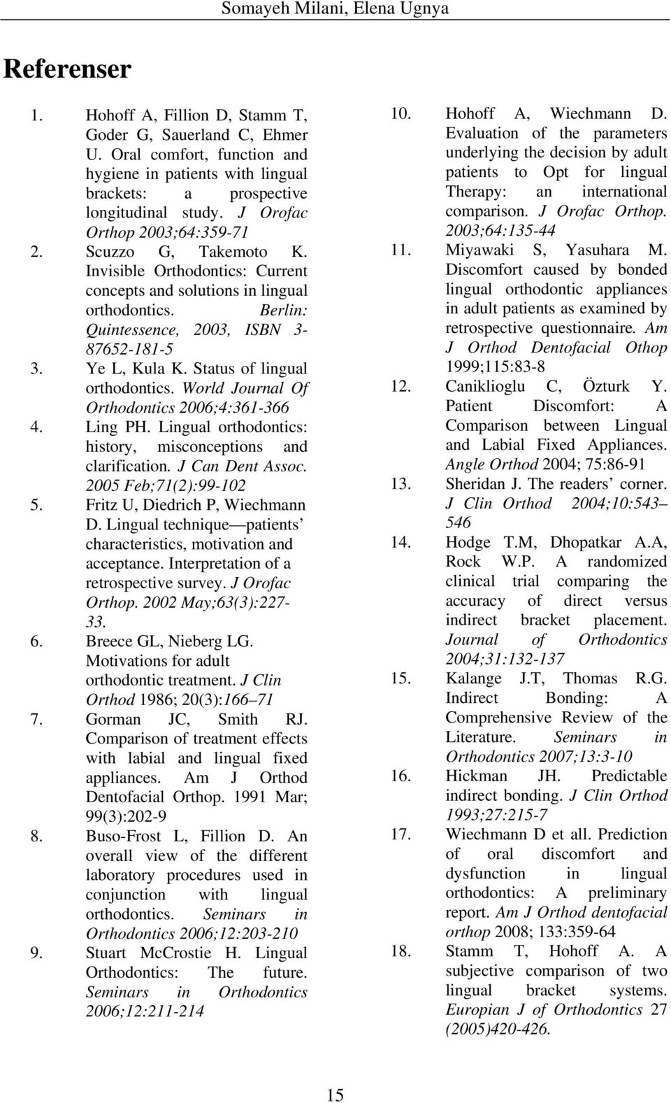 Status of lingual orthodontics. World Journal Of Orthodontics 2006;4:361-366 4. Ling PH. Lingual orthodontics: history, misconceptions and clarification. J Can Dent Assoc. 2005 Feb;71(2):99-102 5.