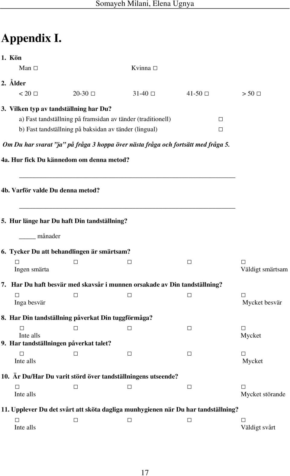 Hur fick Du kännedom om denna metod? 4b. Varför valde Du denna metod? 5. Hur länge har Du haft Din tandställning? månader 6. Tycker Du att behandlingen är smärtsam? Ingen smärta Väldigt smärtsam 7.