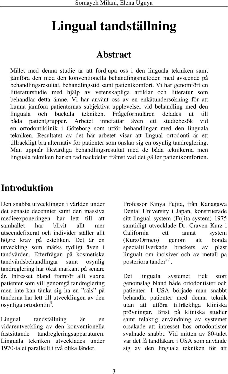 Vi har använt oss av en enkätundersökning för att kunna jämföra patienternas subjektiva upplevelser vid behandling med den linguala och buckala tekniken.