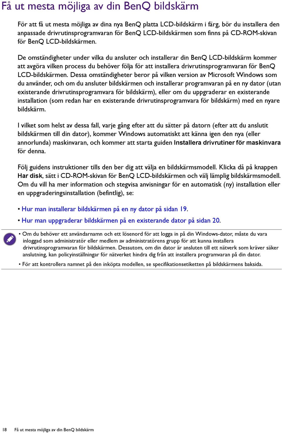 De omständigheter under vilka du ansluter och installerar din BenQ LCD-bildskärm kommer att avgöra vilken process du behöver följa för att installera drivrutinsprogramvaran för BenQ LCD-bildskärmen.