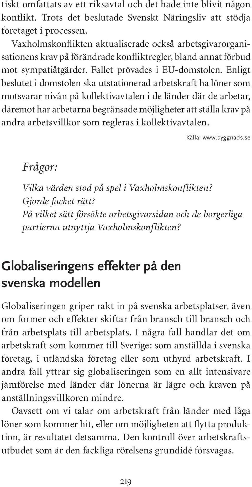 Enligt beslutet i domstolen ska utstationerad arbetskraft ha löner som motsvarar nivån på kollektivavtalen i de länder där de arbetar, däremot har arbetarna begränsade möjligheter att ställa krav på