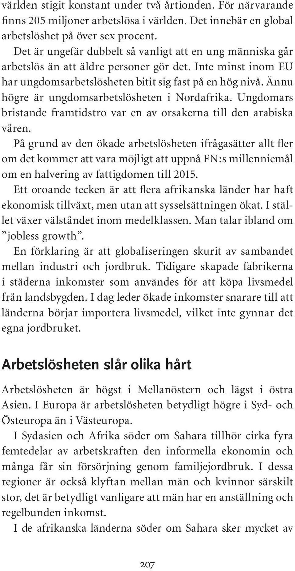 Ännu högre är ungdomsarbetslösheten i Nordafrika. Ungdomars bristande framtidstro var en av orsakerna till den arabiska våren.