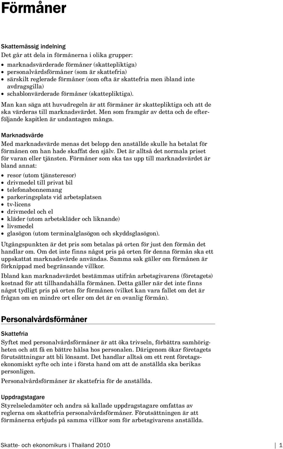 Men som framgår av detta och de efterföljande kapitlen är undantagen många. Marknadsvärde Med marknadsvärde menas det belopp den anställde skulle ha betalat för förmånen om han hade skaffat den själv.