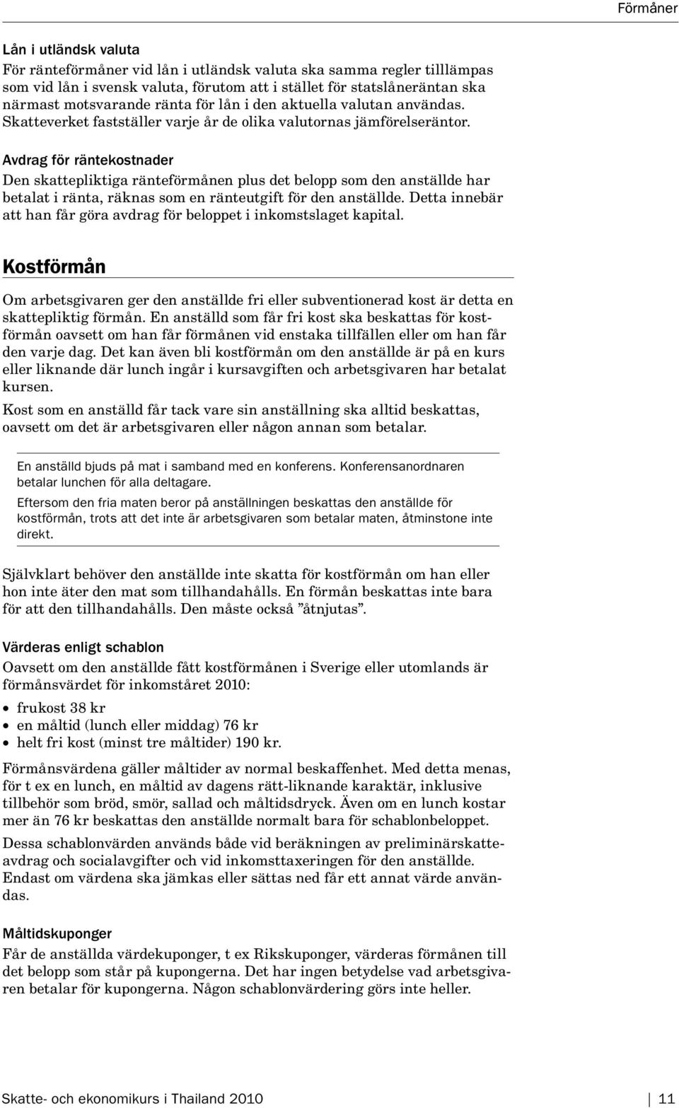 Avdrag för räntekostnader Den skattepliktiga ränteförmånen plus det belopp som den anställde har betalat i ränta, räknas som en ränteutgift för den anställde.