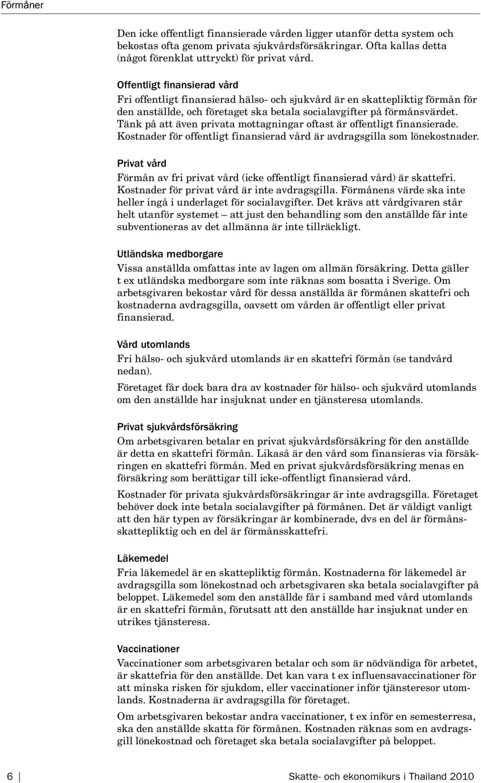 Tänk på att även privata mottagningar oftast är offentligt finansierade. Kostnader för offentligt finansierad vård är avdragsgilla som lönekostnader.