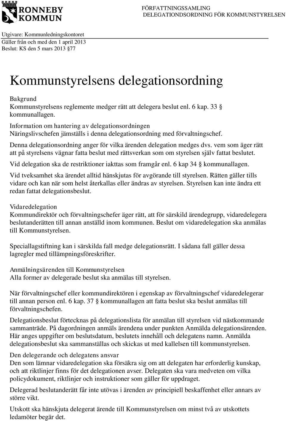 vem som äger rätt att på styrelsens vägnar fatta beslut med rättsverkan som om styrelsen själv fattat beslutet. Vid delegation ska de restriktioner iakttas som framgår enl. 6 kap 34 kommunallagen.