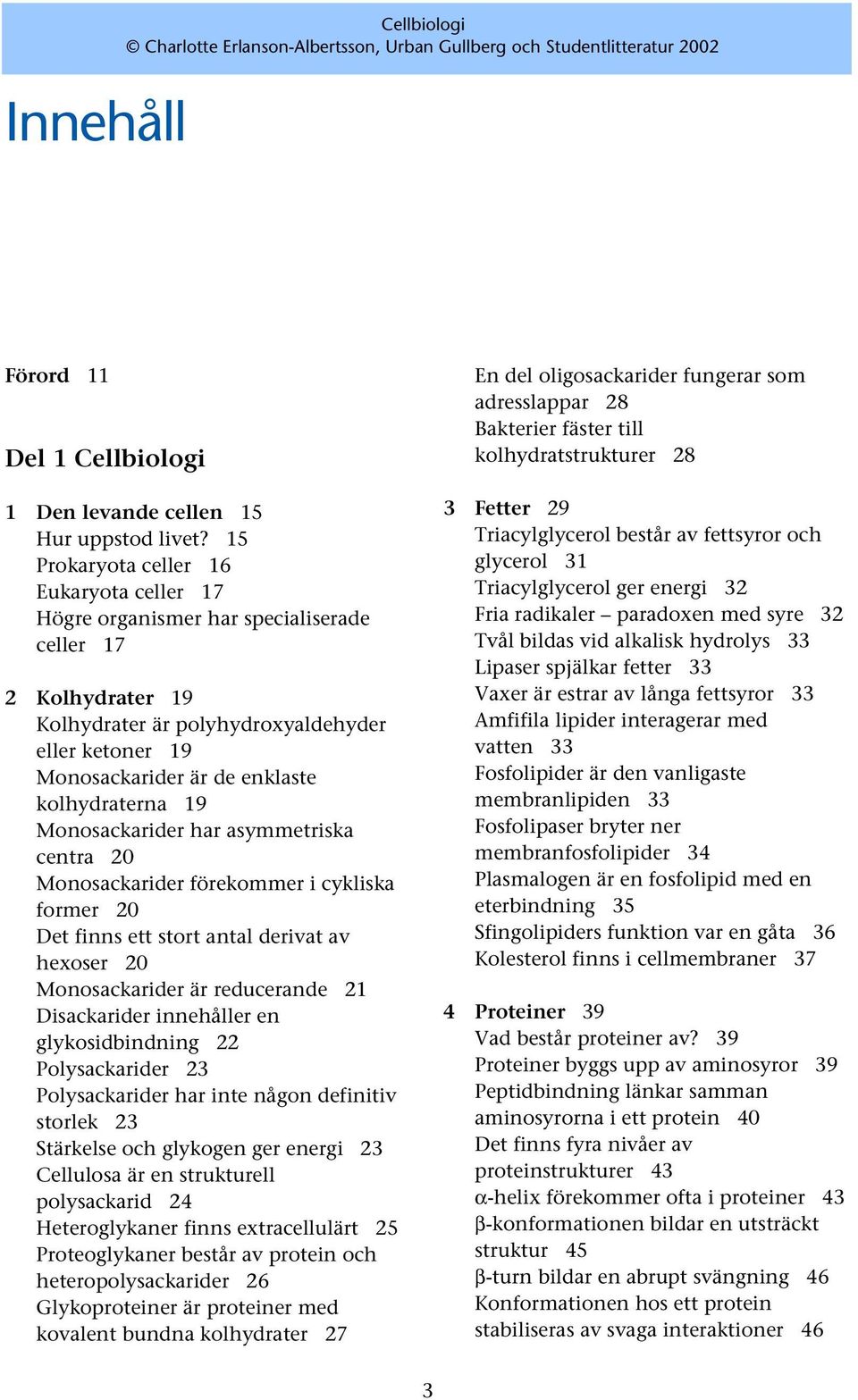 kolhydraterna 19 Monosackarider har asymmetriska centra 20 Monosackarider förekommer i cykliska former 20 Det finns ett stort antal derivat av hexoser 20 Monosackarider är reducerande 21 Disackarider