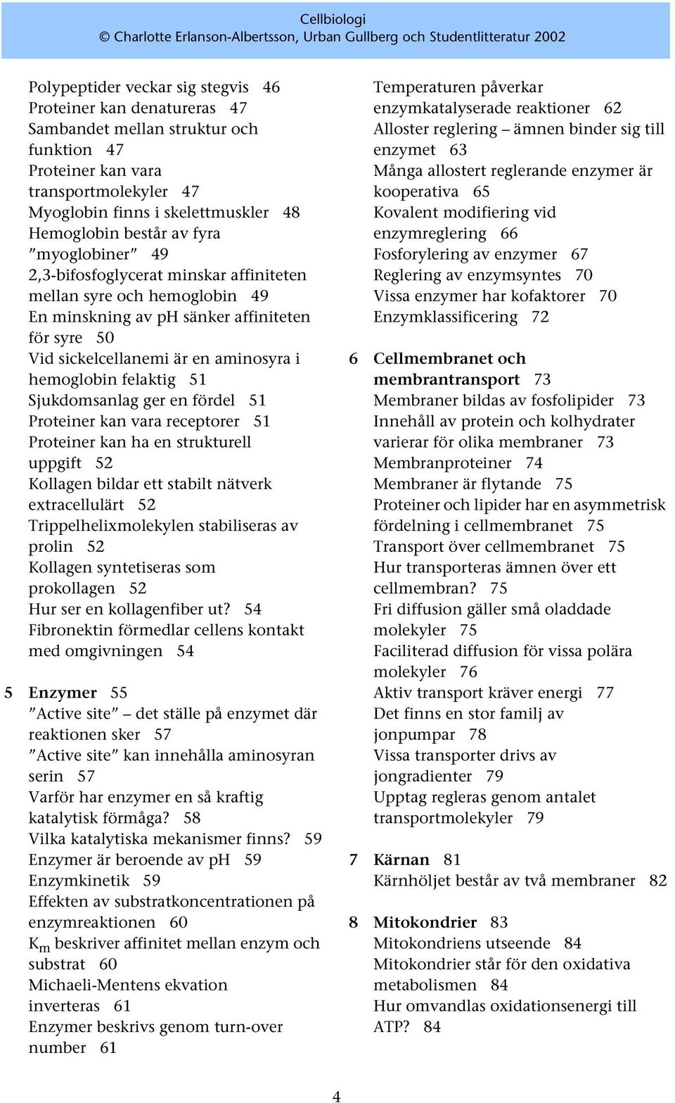 felaktig 51 Sjukdomsanlag ger en fördel 51 Proteiner kan vara receptorer 51 Proteiner kan ha en strukturell uppgift 52 Kollagen bildar ett stabilt nätverk extracellulärt 52 Trippelhelixmolekylen