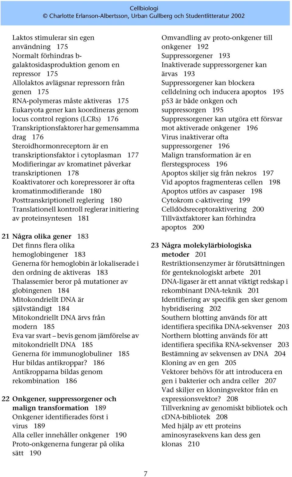 av kromatinet påverkar transkriptionen 178 Koaktivatorer och korepressorer är ofta kromatinmodifierande 180 Posttranskriptionell reglering 180 Translationell kontroll reglerar initiering av