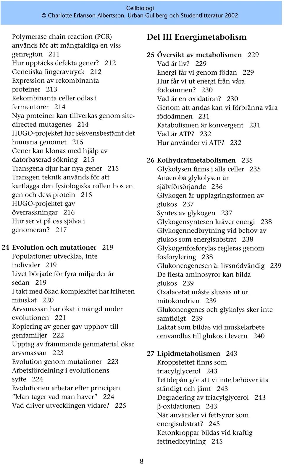 sekvensbestämt det humana genomet 215 Gener kan klonas med hjälp av datorbaserad sökning 215 Transgena djur har nya gener 215 Transgen teknik används för att kartlägga den fysiologiska rollen hos en