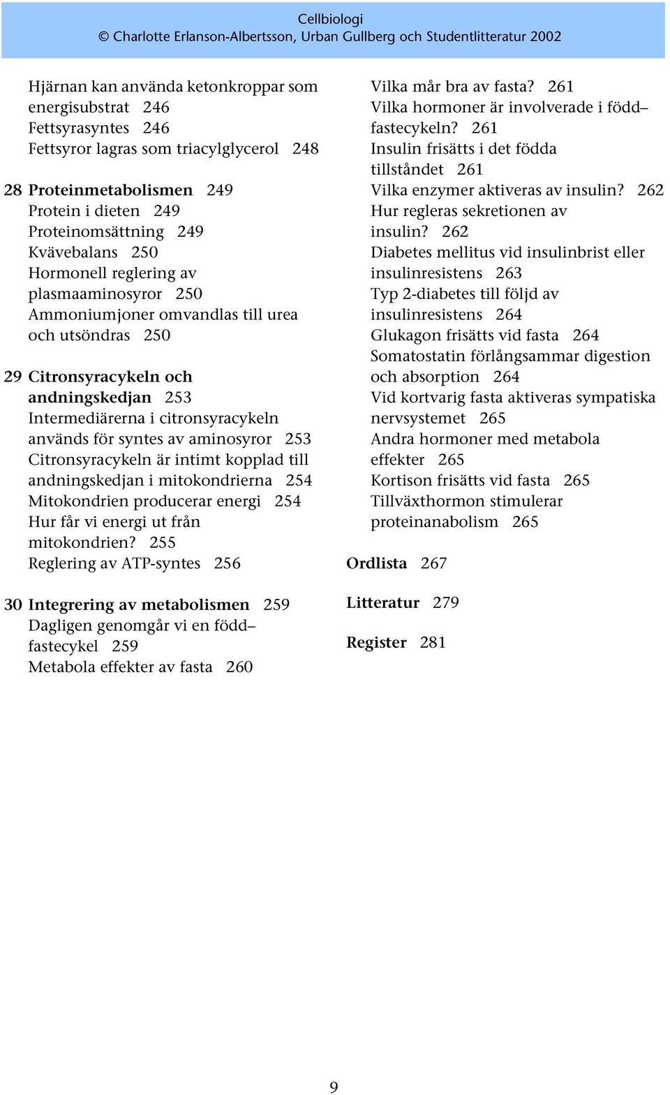 aminosyror 253 Citronsyracykeln är intimt kopplad till andningskedjan i mitokondrierna 254 Mitokondrien producerar energi 254 Hur får vi energi ut från mitokondrien?