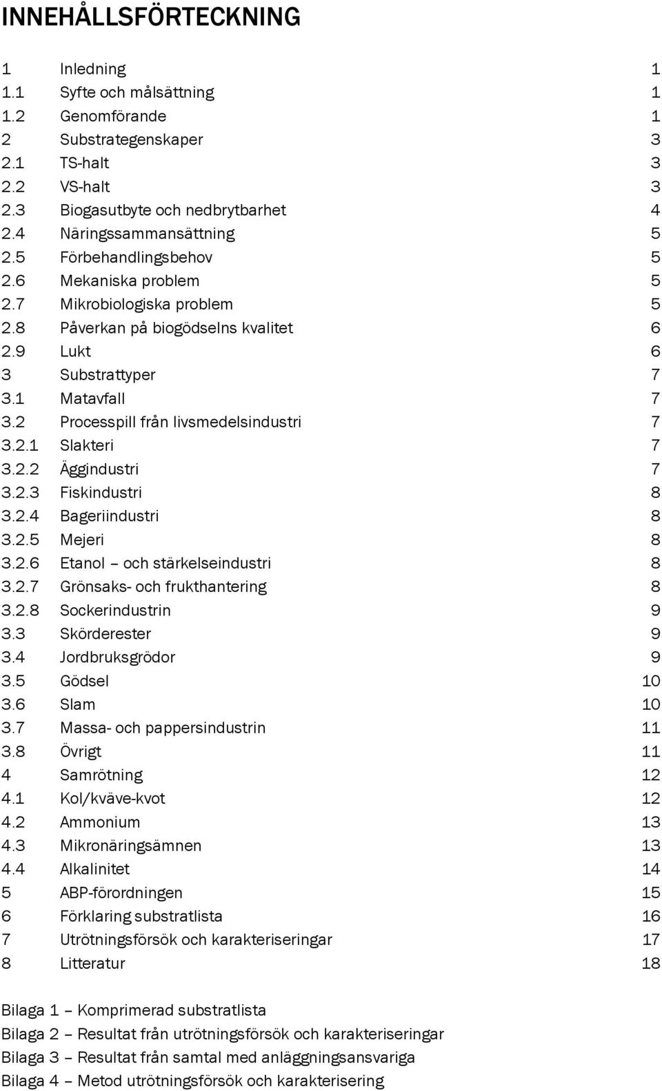 2 Processpill från livsmedelsindustri 7 3.2.1 Slakteri 7 3.2.2 Äggindustri 7 3.2.3 Fiskindustri 8 3.2.4 Bageriindustri 8 3.2.5 Mejeri 8 3.2.6 Etanol och stärkelseindustri 8 3.2.7 Grönsaks- och frukthantering 8 3.