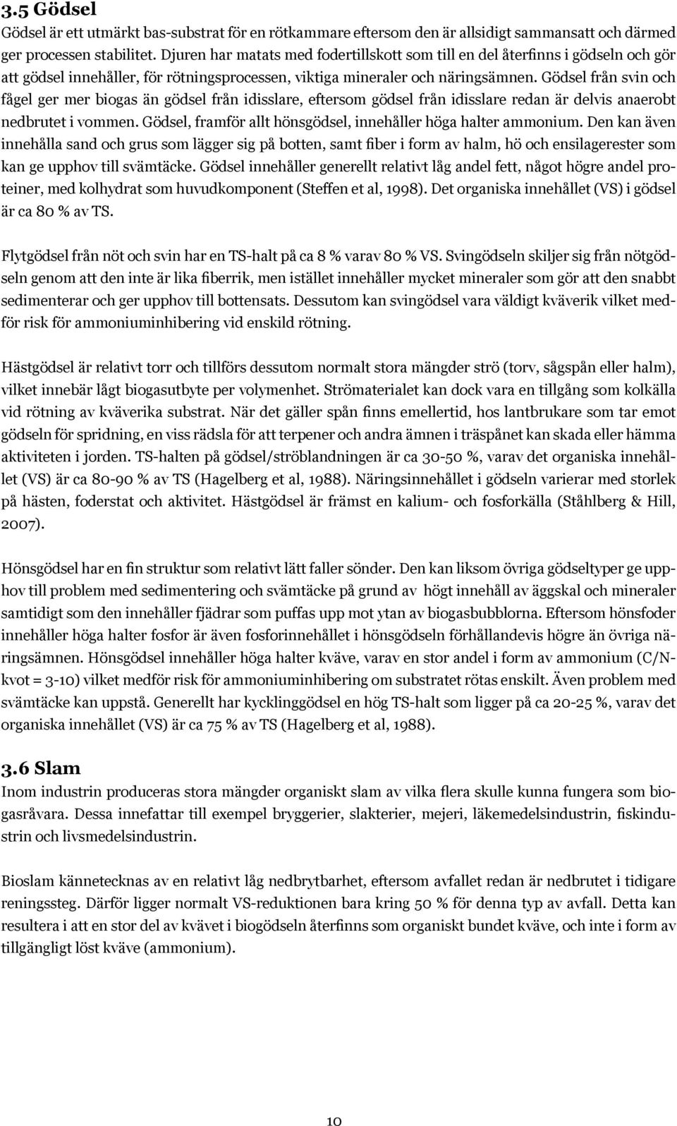 Gödsel från svin och fågel ger mer biogas än gödsel från idisslare, eftersom gödsel från idisslare redan är delvis anaerobt nedbrutet i vommen.