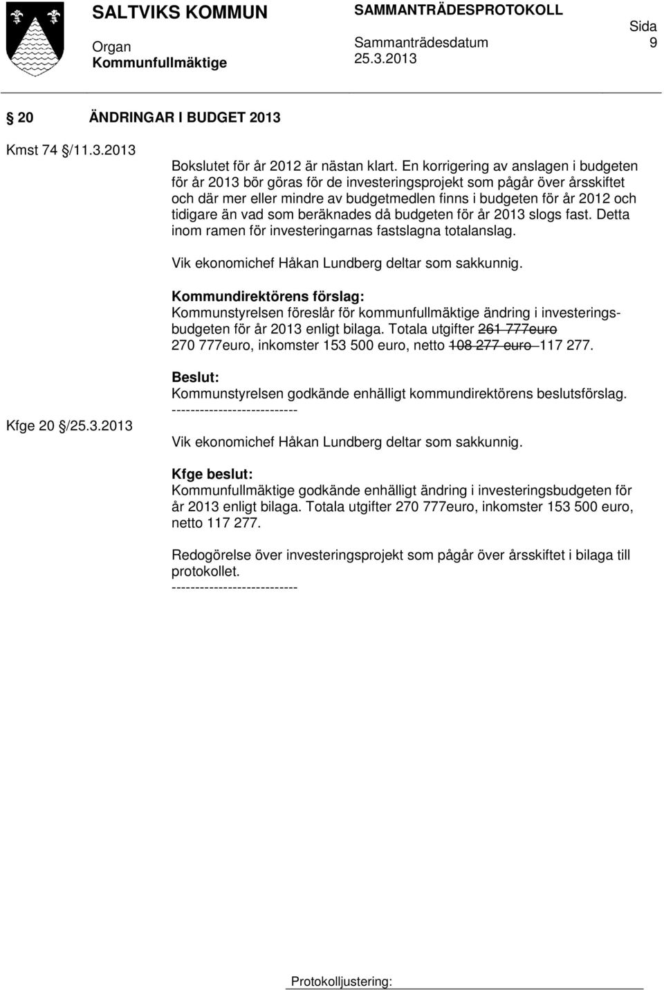 vad som beräknades då budgeten för år 2013 slogs fast. Detta inom ramen för investeringarnas fastslagna totalanslag. Vik ekonomichef Håkan Lundberg deltar som sakkunnig.