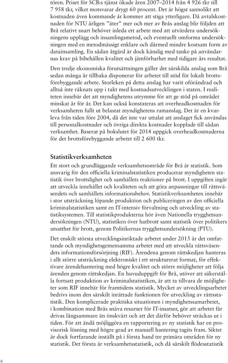 Då avtalskostnaden för NTU årligen äter mer och mer av Brås anslag blir följden att Brå relativt snart behöver inleda ett arbete med att utvärdera undersökningens upplägg och insamlingsmetod, och