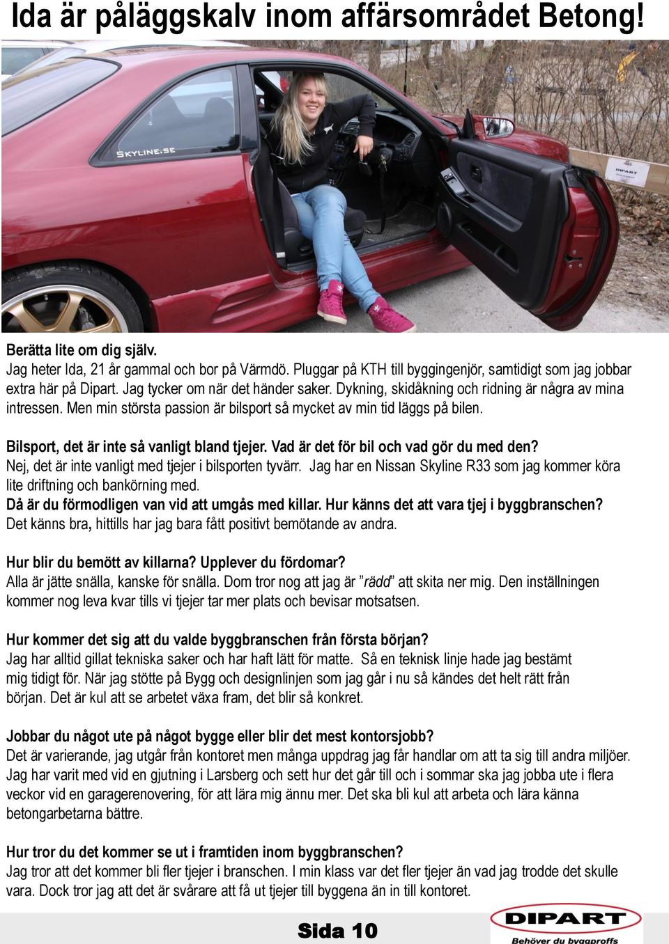 Men min största passion är bilsport så mycket av min tid läggs på bilen. Bilsport, det är inte så vanligt bland tjejer. Vad är det för bil och vad gör du med den?