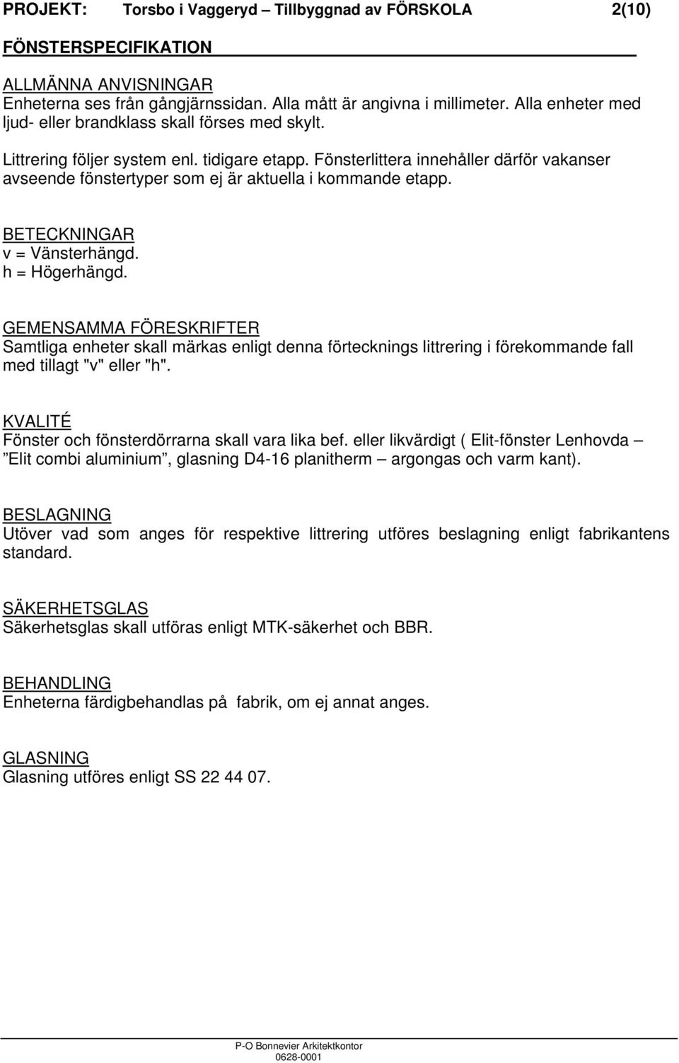 Fönsterlittera innehåller därför vakanser avseende fönstertyper som ej är aktuella i kommande etapp. BETECKNINGAR v = Vänsterhängd. h = Högerhängd.