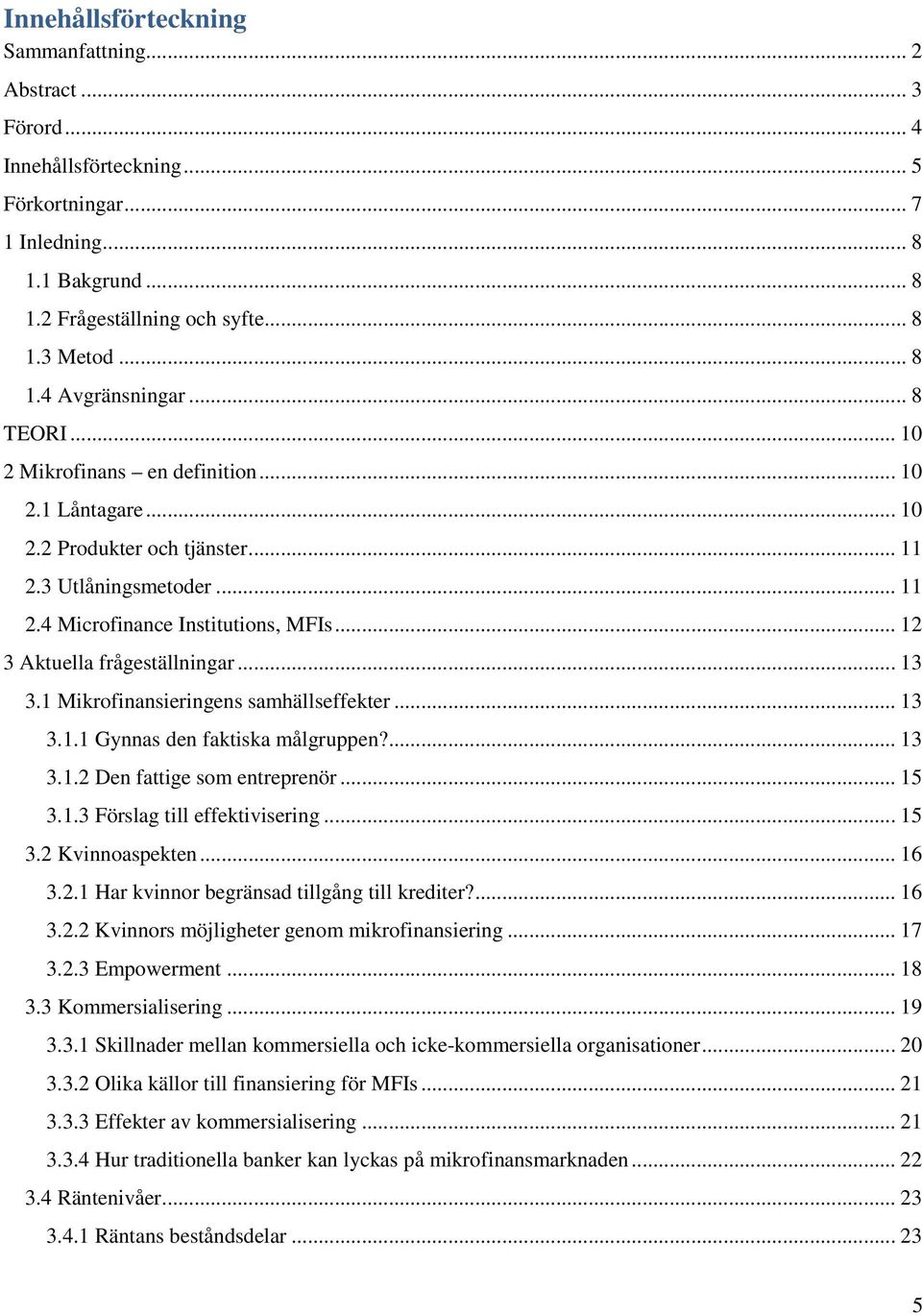 .. 13 3.1 Mikrofinansieringens samhällseffekter... 13 3.1.1 Gynnas den faktiska målgruppen?... 13 3.1.2 Den fattige som entreprenör... 15 3.1.3 Förslag till effektivisering... 15 3.2 Kvinnoaspekten.