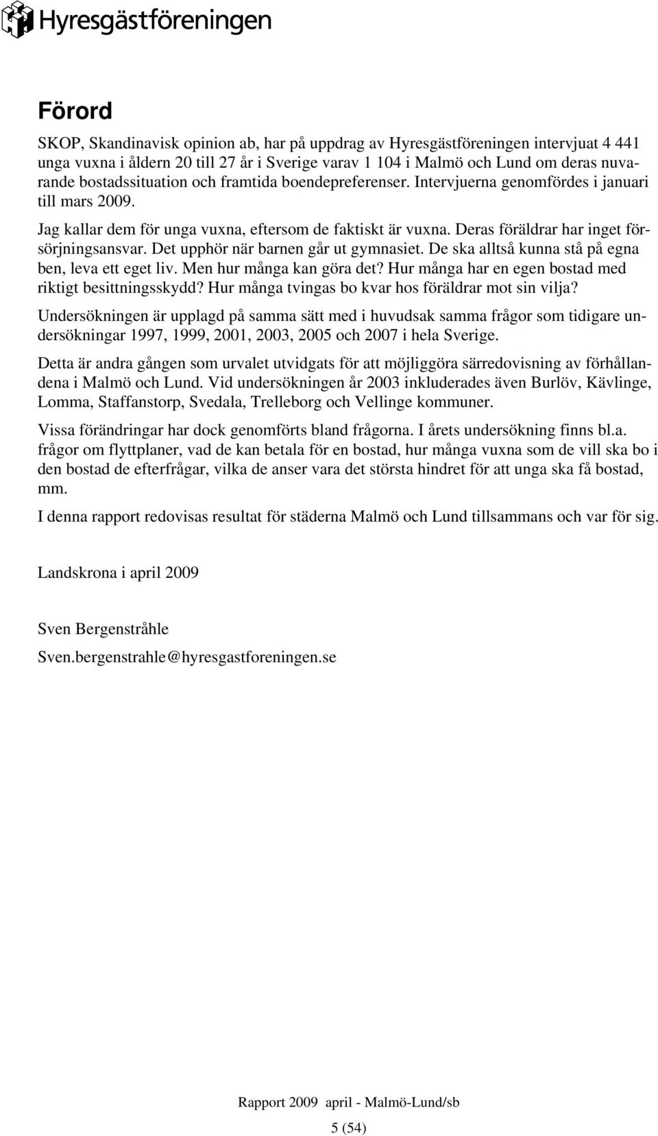 Deras föräldrar har inget försörjningsansvar. Det upphör när barnen går ut gymnasiet. De ska alltså kunna stå på egna ben, leva ett eget liv. Men hur många kan göra det?