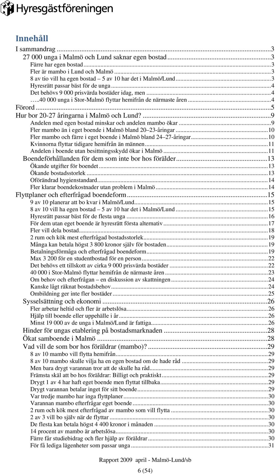 ..5 Hur bor 20-27 åringarna i Malmö och Lund?...9 Andelen med egen bostad minskar och andelen mambo ökar... 9 Fler mambo än i eget boende i Malmö bland 20 23-åringar.