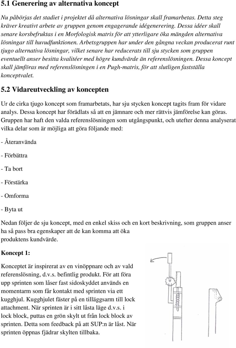 Arbetsgruppen har under den gångna veckan producerat runt tjugo alternativa lösningar, vilket senare har reducerats till sju stycken som gruppen eventuellt anser besitta kvalitéer med högre kundvärde