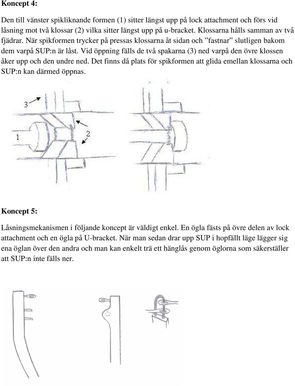 Vid öppning fälls de två spakarna (3) ned varpå den övre klossen åker upp och den undre ned. Det finns då plats för spikformen att glida emellan klossarna och SUP:n kan därmed öppnas.