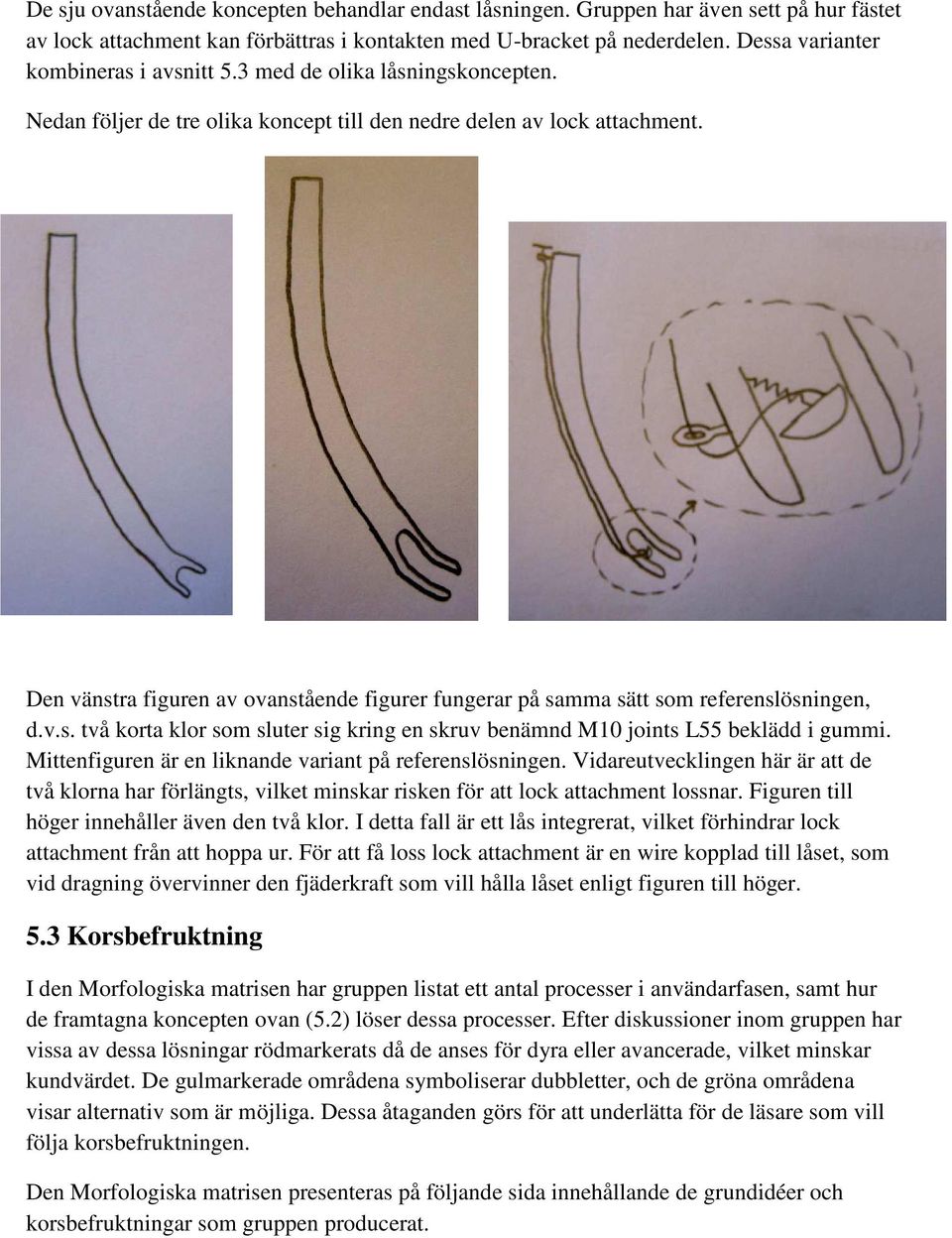 Den vänstra figuren av ovanstående figurer fungerar på samma sätt som referenslösningen, d.v.s. två korta klor som sluter sig kring en skruv benämnd M10 joints L55 beklädd i gummi.