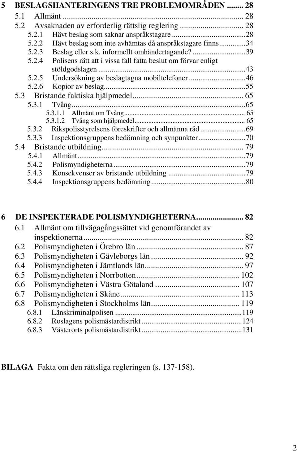 ..46 5.2.6 Kopior av beslag...55 5.3 Bristande faktiska hjälpmedel... 65 5.3.1 Tvång...65 5.3.1.1 Allmänt om Tvång... 65 5.3.1.2 Tvång som hjälpmedel... 65 5.3.2 Rikspolisstyrelsens föreskrifter och allmänna råd.