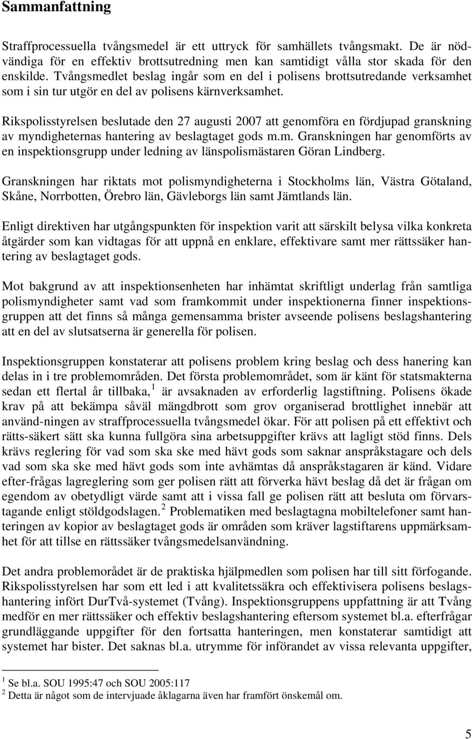 Rikspolisstyrelsen beslutade den 27 augusti 2007 att genomföra en fördjupad granskning av myndigheternas hantering av beslagtaget gods m.m. Granskningen har genomförts av en inspektionsgrupp under ledning av länspolismästaren Göran Lindberg.