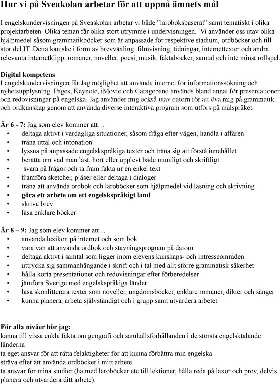 Detta kan ske i form av brevväxling, filmvisning, tidningar, internettexter och andra relevanta internetklipp, romaner, noveller, poesi, musik, faktaböcker, samtal och inte minst rollspel.