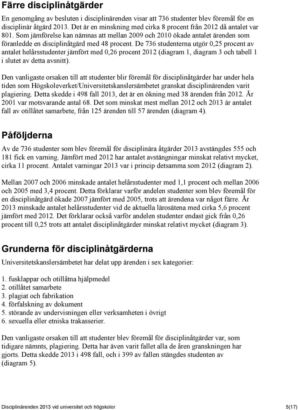 De 736 studenterna utgör 0,25 procent av antalet helårsstudenter jämfört med 0,26 procent 2012 (diagram 1, diagram 3 och tabell 1 i slutet av detta avsnitt).