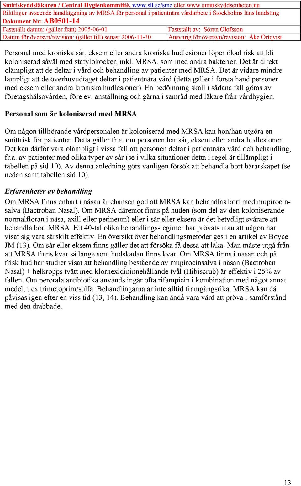 Det är vidare mindre lämpligt att de överhuvudtaget deltar i patientnära vård (detta gäller i första hand personer med eksem eller andra kroniska hudlesioner).