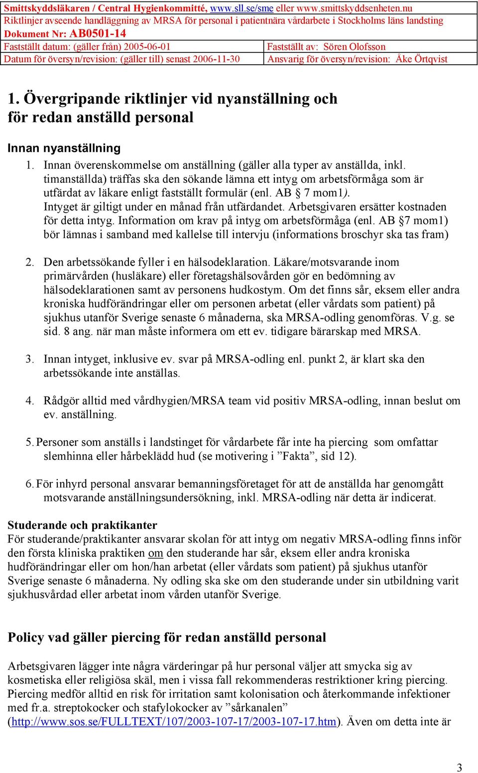 Arbetsgivaren ersätter kostnaden för detta intyg. Information om krav på intyg om arbetsförmåga (enl. AB 7 mom1) bör lämnas i samband med kallelse till intervju (informations broschyr ska tas fram) 2.