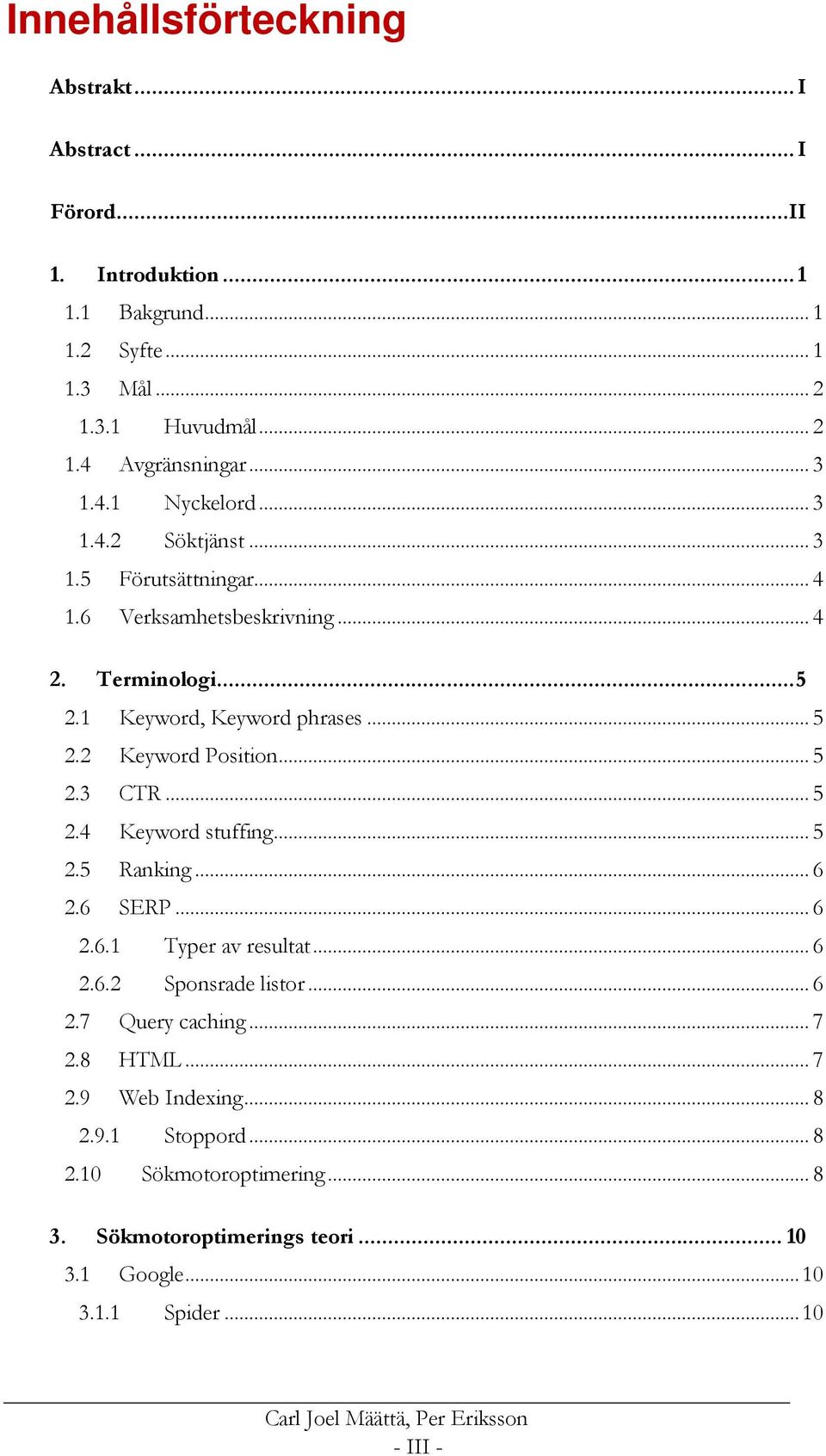 .. 5 2.3 CTR... 5 2.4 Keyword stuffing... 5 2.5 Ranking... 6 2.6 SERP... 6 2.6.1 Typer av resultat... 6 2.6.2 Sponsrade listor... 6 2.7 Query caching... 7 2.8 HTML... 7 2.9 Web Indexing.