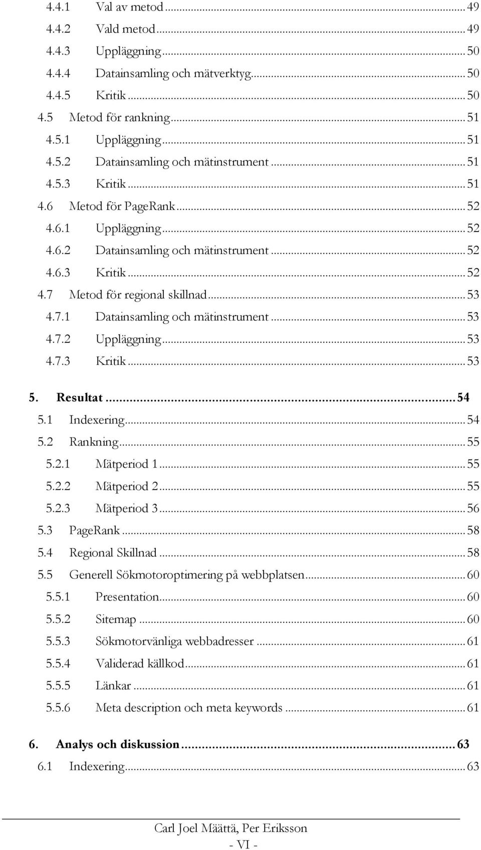 .. 53 4.7.2 Uppläggning... 53 4.7.3 Kritik... 53 5. Resultat... 54 5.1 Indexering... 54 5.2 Rankning... 55 5.2.1 Mätperiod 1... 55 5.2.2 Mätperiod 2... 55 5.2.3 Mätperiod 3... 56 5.3 PageRank... 58 5.