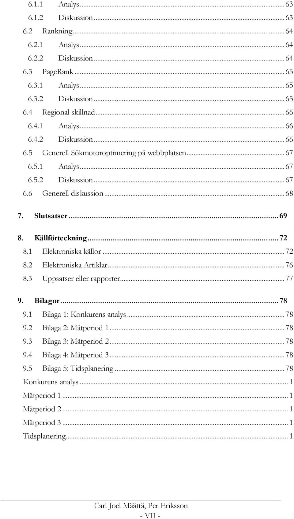 Källförteckning... 72 8.1 Elektroniska källor... 72 8.2 Elektroniska Artiklar... 76 8.3 Uppsatser eller rapporter... 77 9. Bilagor... 78 9.1 Bilaga 1: Konkurens analys... 78 9.2 Bilaga 2: Mätperiod 1.