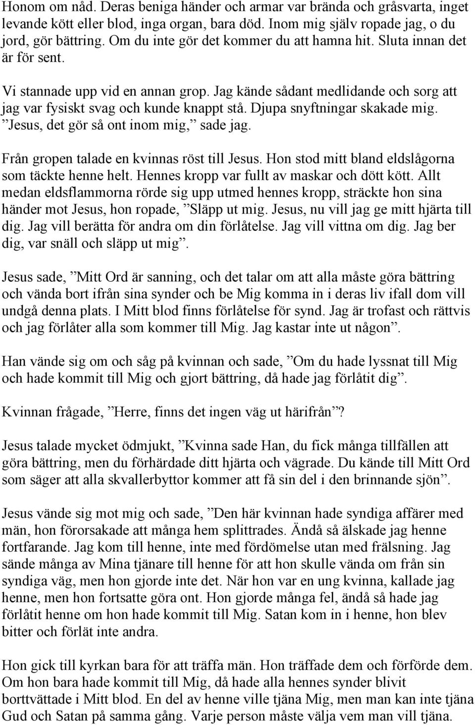 Djupa snyftningar skakade mig. Jesus, det gör så ont inom mig, sade jag. Från gropen talade en kvinnas röst till Jesus. Hon stod mitt bland eldslågorna som täckte henne helt.