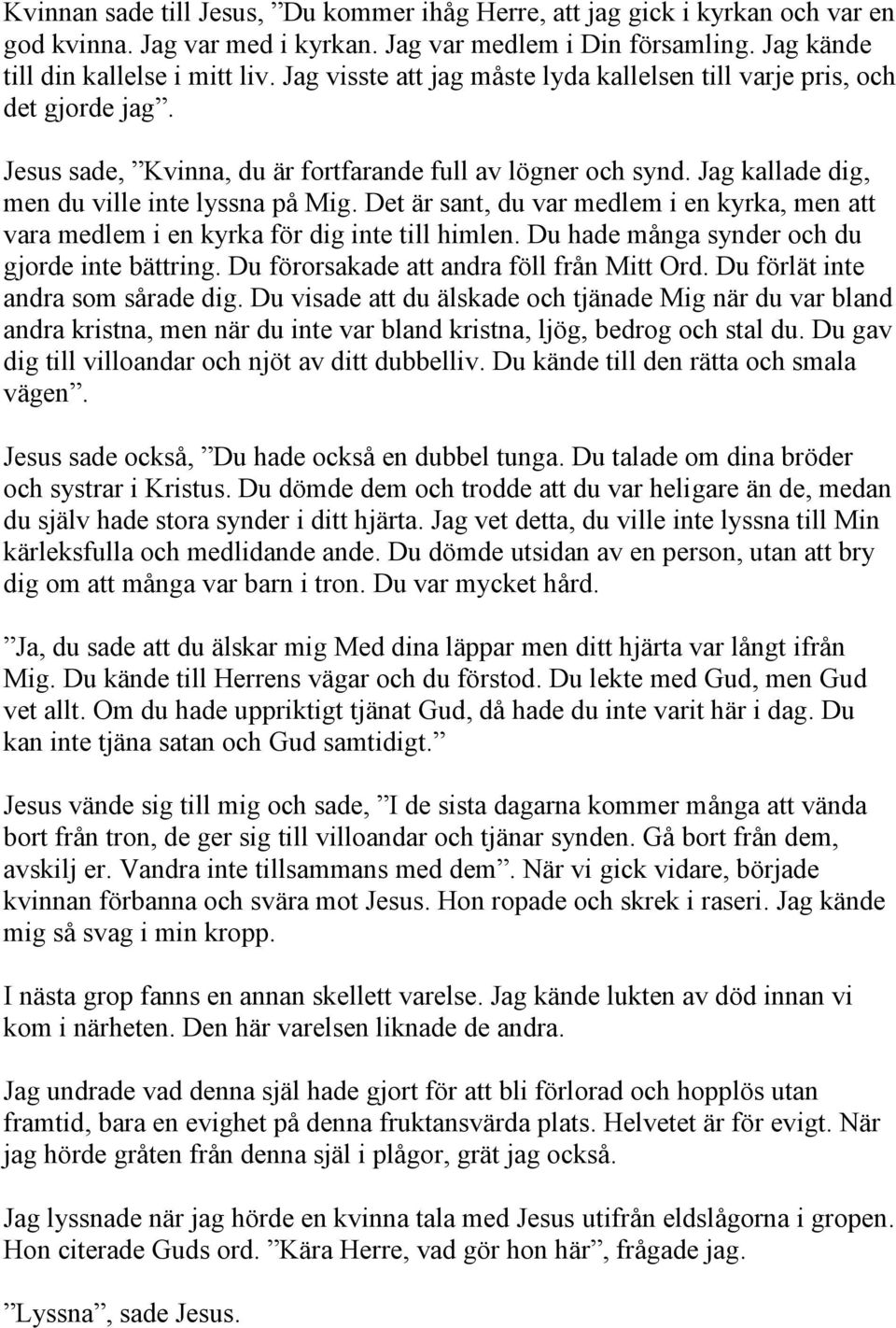 Det är sant, du var medlem i en kyrka, men att vara medlem i en kyrka för dig inte till himlen. Du hade många synder och du gjorde inte bättring. Du förorsakade att andra föll från Mitt Ord.