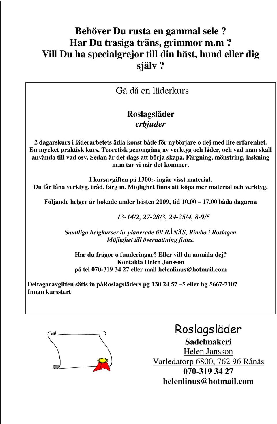 Teoretisk genomgång av verktyg och läder, och vad man skall använda till vad osv. Sedan är det dags att börja skapa. Färgning, mönstring, laskning m.m tar vi när det kommer.