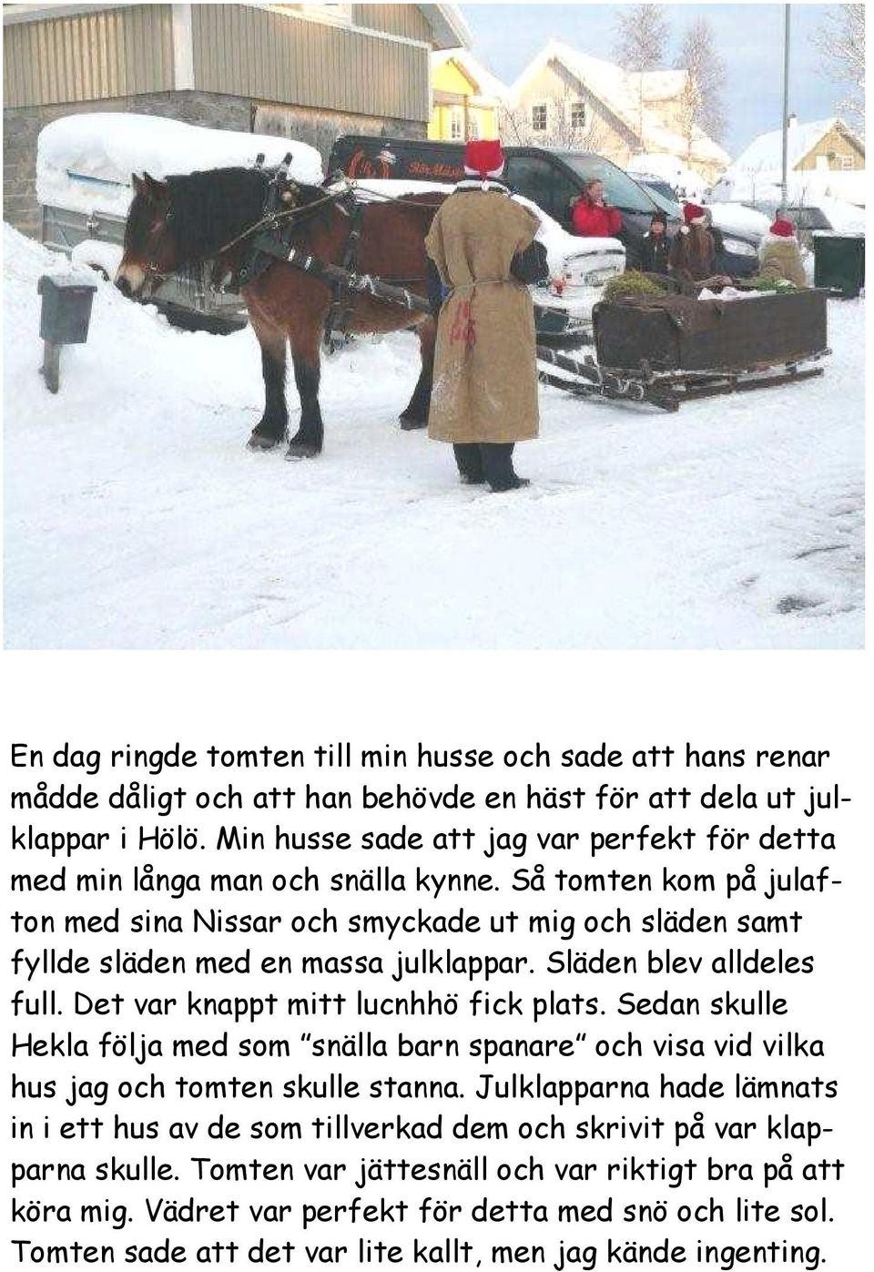 Så tomten kom på julafton med sina Nissar och smyckade ut mig och släden samt fyllde släden med en massa julklappar. Släden blev alldeles full. Det var knappt mitt lucnhhö fick plats.