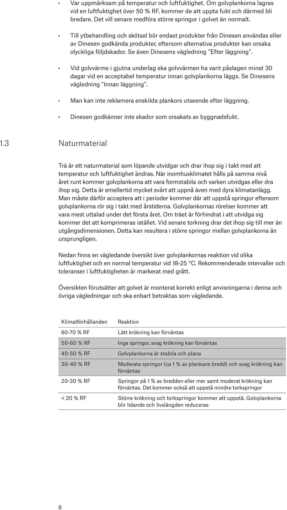 Till ytbehandling och skötsel bör endast produkter från Dinesen användas eller av Dinesen godkända produkter, eftersom alternativa produkter kan orsaka olyckliga följdskador.