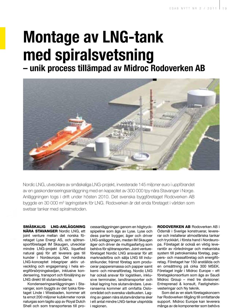 Det svenska byggföretaget Rodoverken AB byggde en 30 000 m 3 lagringstank för LNG. Rodoverken är det enda företaget i världen som svetsar tankar med spiralmetoden.