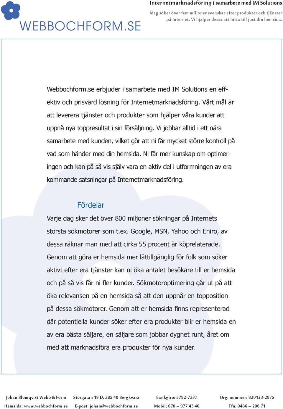 Vi jobbar alltid i ett nära samarbete med kunden, vilket gör att ni får mycket större kontroll på vad som händer med din hemsida.