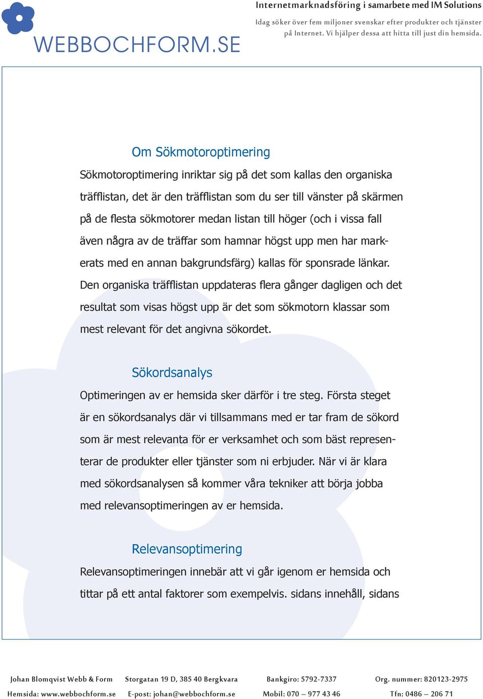 Den organiska träfflistan uppdateras flera gånger dagligen och det resultat som visas högst upp är det som sökmotorn klassar som mest relevant för det angivna sökordet.